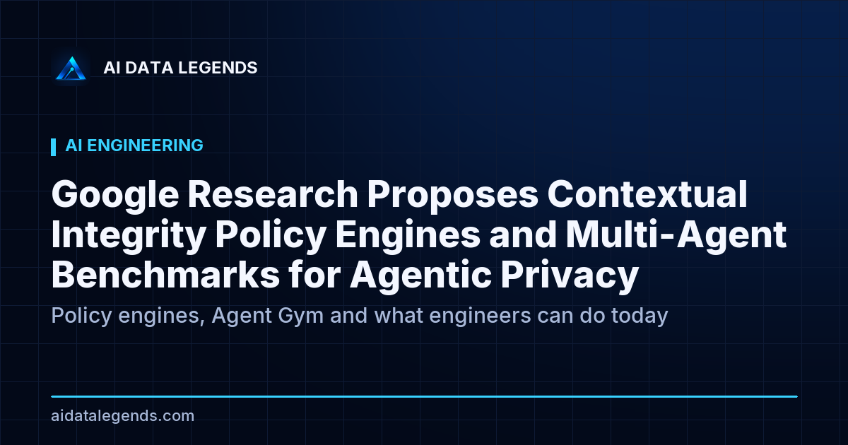 Google Research Proposes Contextual Integrity Policy Engines and Multi-Agent Benchmarks for Agentic Privacy
